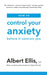 How to Control Your Anxiety by Albert Ellis