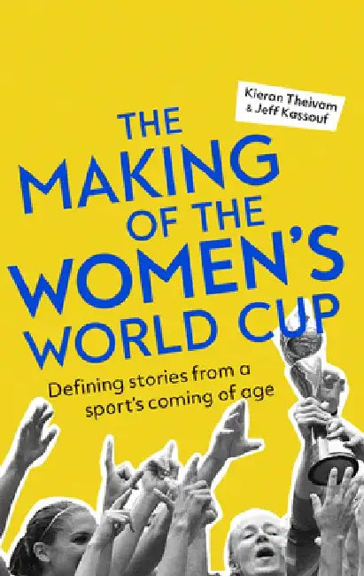 The Making of the Women's World Cup: Defining Stories from a Sport's Coming of Age by Kieran Theivam