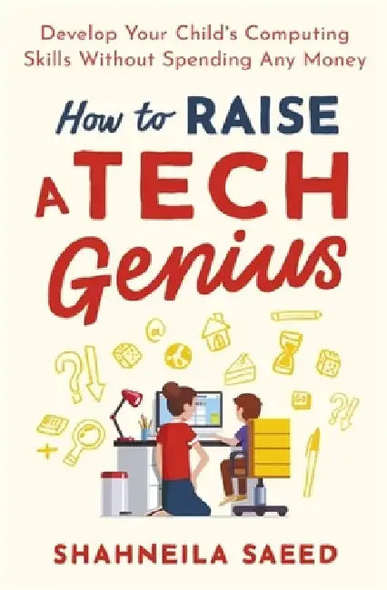 How to Raise a Tech Genius: Develop Your Child's Computing Skills Without Spending Any Money by Shahneila Saeed