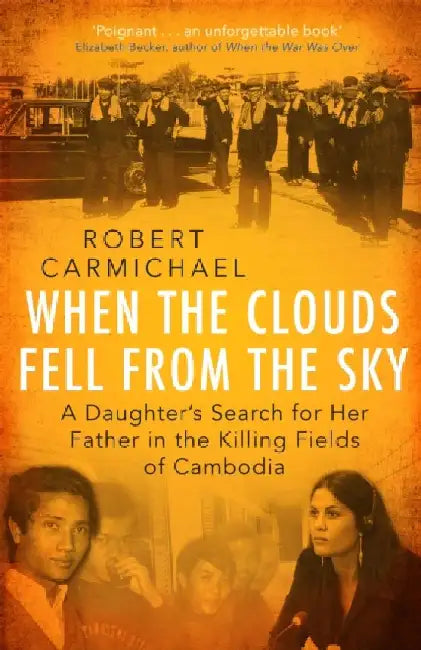 When the Clouds Fell from the Sky: A Daughter's Search for Her Father in the Killing Fields of Cambodia by Robert Carmichael