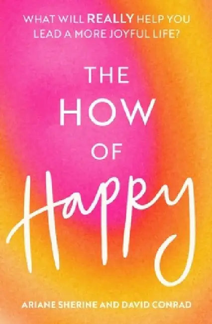 The How of Happy: What Will Really Help You Lead a More Joyful Life? by Ariane Sherine