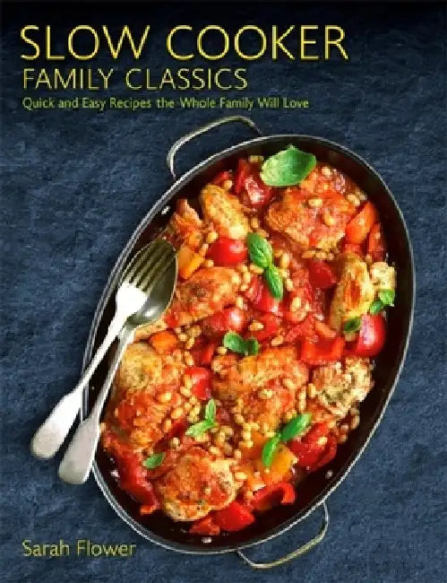 Slow Cooker Family Classics: Quick and Easy Recipes the Whole Family Will Love by Sarah Flower