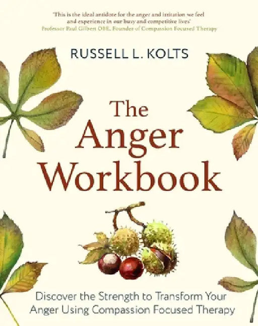 The Anger Workbook: Discover the Strength to Transform Your Anger Using Your Compassionate Mind by Russell Kolts