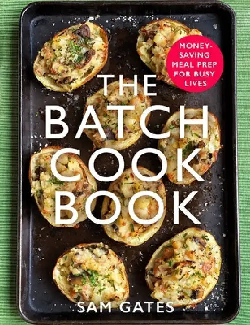 The Batch Cook Book: Money-Saving Meal Prep for Busy Lives by Sam Gates