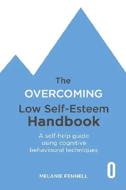 The Overcoming Low Self-Esteem Handbook: A Self-Help Guide Using Cognitive Behavioural Techniques by Melanie Fennell