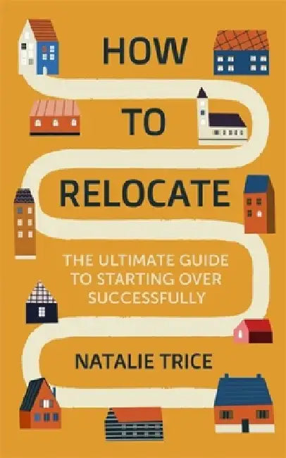 How to Relocate: The Ultimate Guide to Starting Over Successfully by Natalie Trice