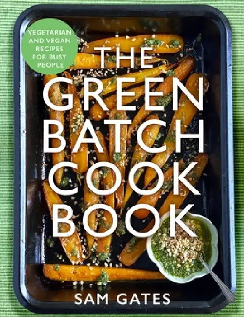 The Green Batch Cook Book: Vegetarian and Vegan Recipes for Busy People by Sam Gates