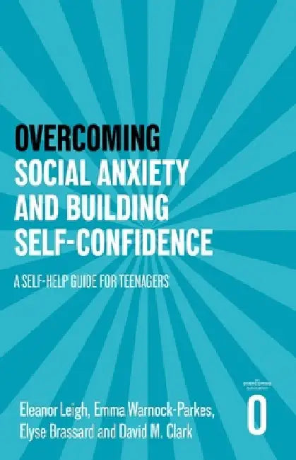 Overcoming Social Anxiety and Building Self-Confidence: A Self-Help Guide for Teenagers by Eleanor Leigh