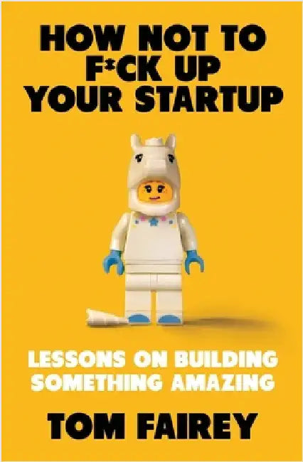 How Not to Mess Up Your Startup: Lessons on Building Something Amazing by Tom Fairey