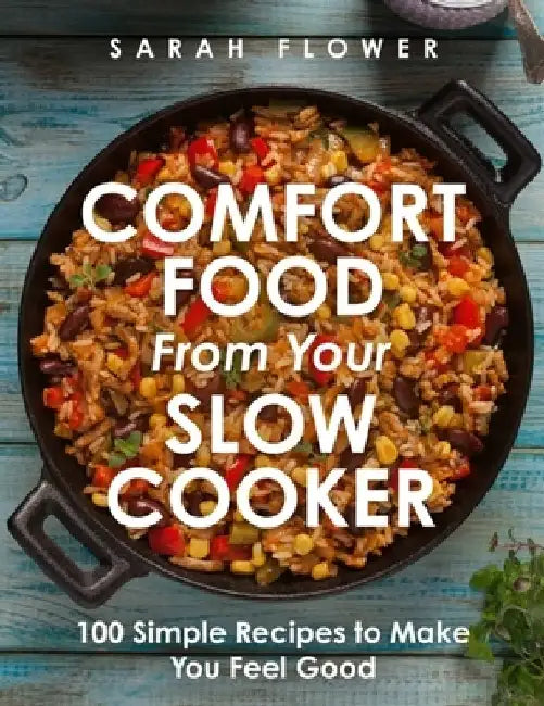 Comfort Food from Your Slow Cooker: 100 Simple Recipes to Make You Feel Good by Sarah Flower