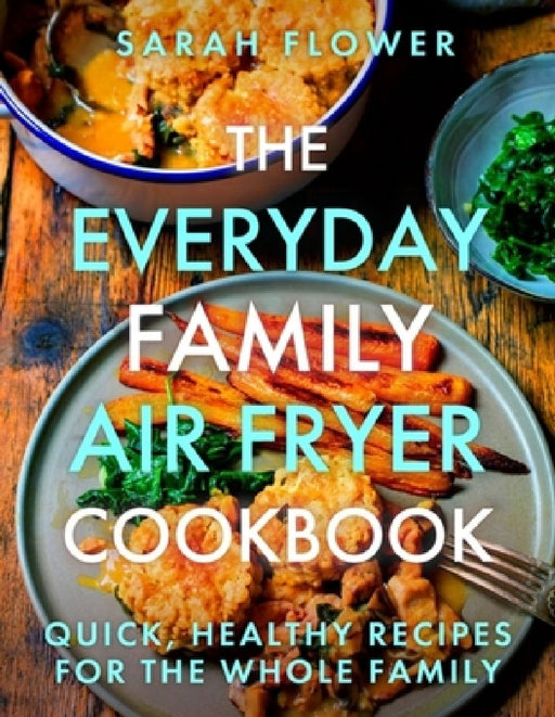 The Everyday Family Air Fryer Cookbook by Sarah Flower