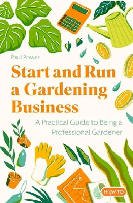 Start and Run a Gardening Business, 4th Edition: Practical Advice and Information on How to Manage a Profitable Business by Paul Power