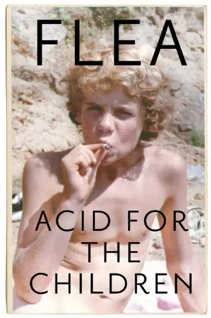 Acid For The Children - The autobiography of Flea, the Red Hot Chili Peppers legend by Flea