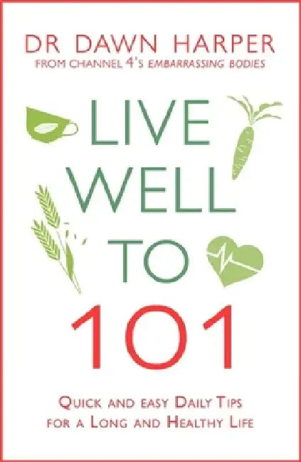 Live Well to 101: Quick and Easy Daily Tips for a Long and Healthy Life by Dawn Harper