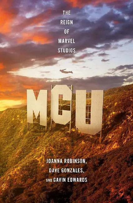 MCU: The Reign of Marvel Studios by Joanna Robinson