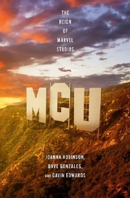 MCU: The Reign of Marvel Studios by Joanna Robinson