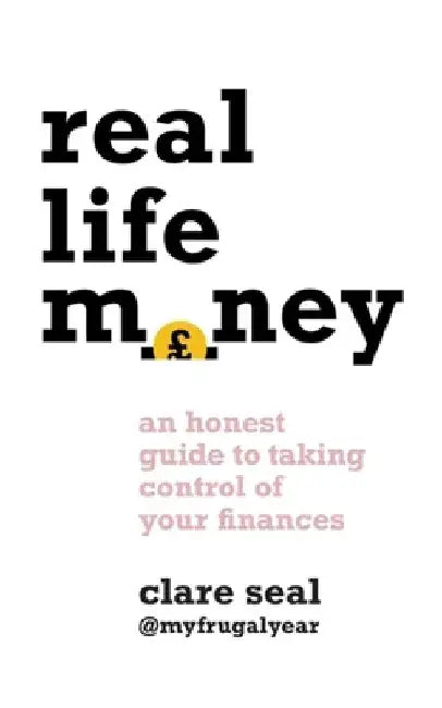 Real Life Money: An Honest Guide to Taking Control of Your Finances by Clare Seal