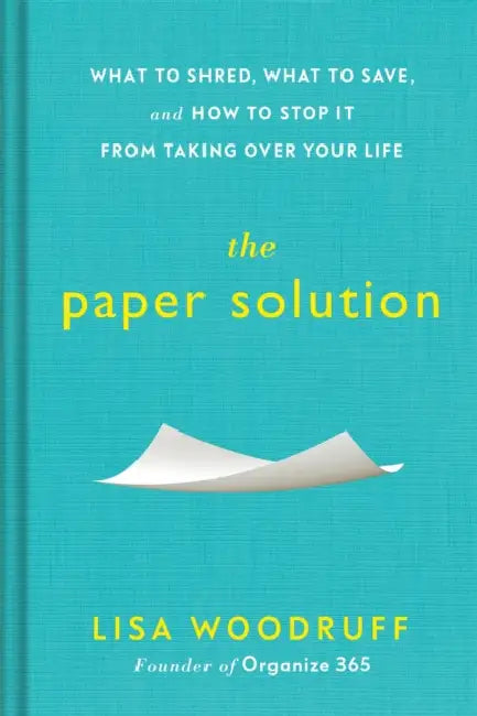The Paper Solution: What to Shred, What to Save, and How to Stop It From Taking Over Your Life by Lisa Woodruff