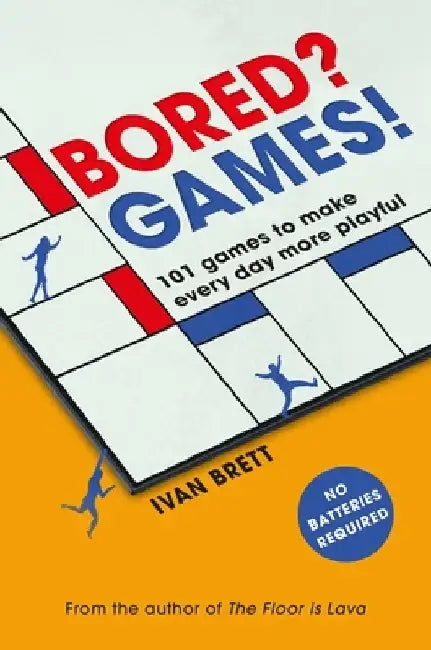 Bored? Games!: 101 Games to Make Every Day More Playful, from the Author of the Floor Is Lava by Ivan Brett
