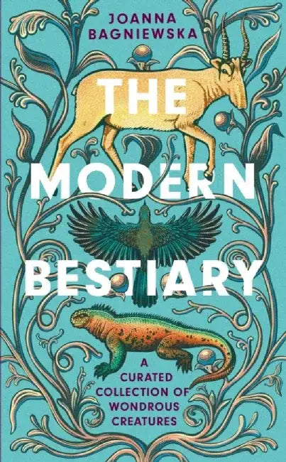 The Modern Bestiary: A Curated Collection Of Wondrous Creatures by Bagniewska, Joanna