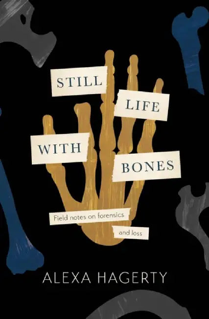 Still Life with Bones: A forensic quest for justice among Latin America's mass graves by Alexa Hagerty