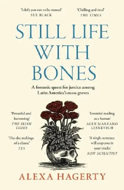 Still Life with Bones: A forensic quest for justice among Latin America’s mass graves by Dr Alexa Hagerty