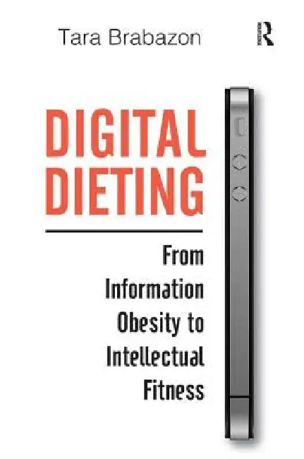 Digital Dieting: From Information Obesity to Intellectual Fitness by Tara Brabazon