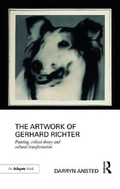 The Artwork of Gerhard Richter: Painting, Critical Theory and Cultural Transformation by Darryn Ansted