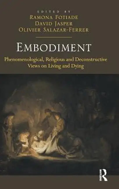 Embodiment: Phenomenological, Religious and Deconstructive Views on Living and Dying by Ramona Fotiade