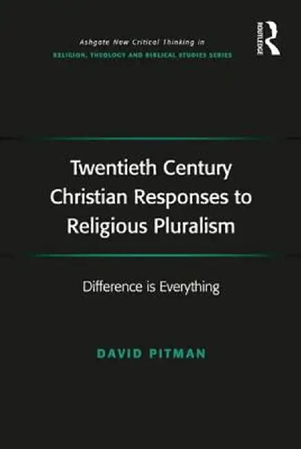 Twentieth Century Christian Responses to Religious Pluralism: Difference is Everything by David Pitman