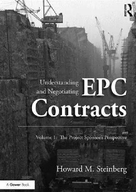 Understanding And Negotiating Epc Contracts: The Project Sponsor'S Perspective by Howard M. Steinberg