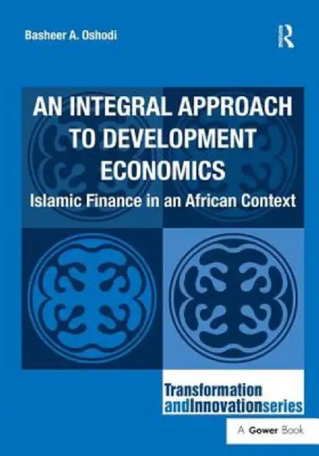 An Integral Approach to Development Economics: Islamic Finance in an African Context by Basheer A. Oshodi