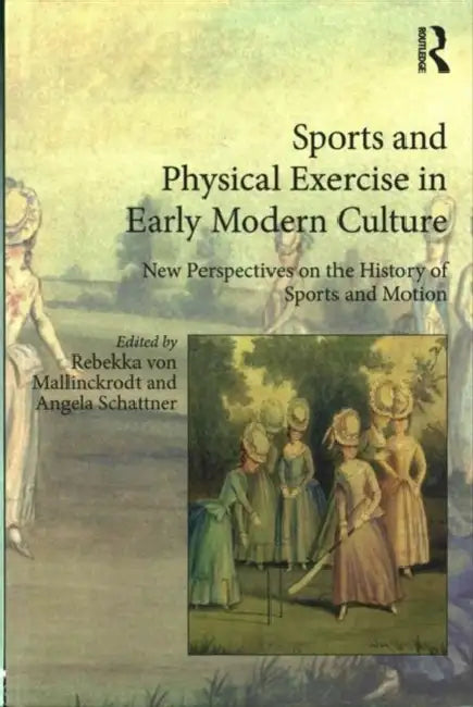 Sports and Physical Exercise in Early Modern Culture: New Perspectives on the History of Sports and Motion by Rebekka Von Mallinckrodt