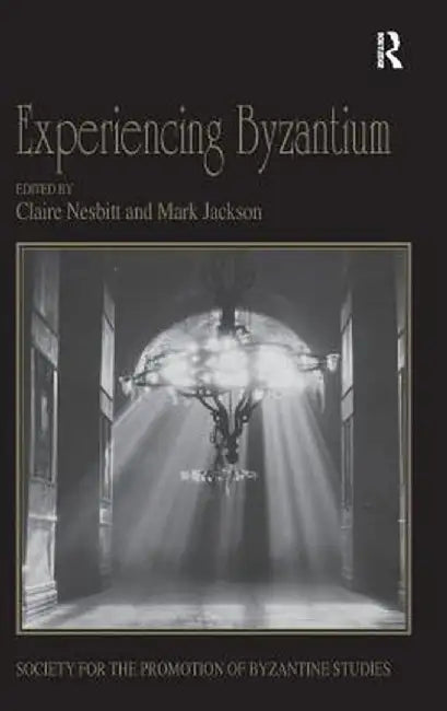 Experiencing Byzantium: Papers from the 44th Spring Symposium of Byzantine Studies, Newcastle and Durham, April 2011 by Claire Nesbitt