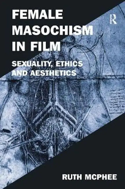 Female Masochism in Film: Sexuality, Ethics and Aesthetics by Ruth McPhee