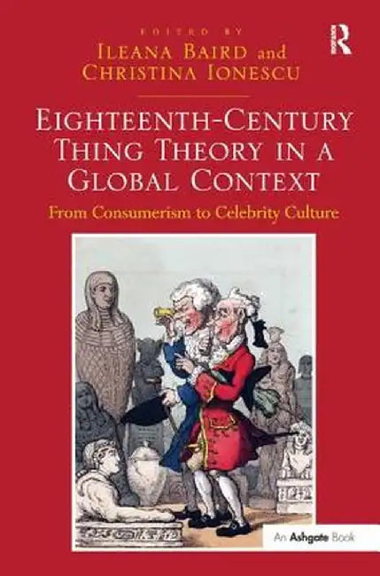 Eighteenth-Century Thing Theory in a Global Context: From Consumerism to Celebrity Culture by Ileana Baird