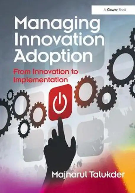 Managing Innovation Adoption: From Innovation to Implementation by Majharul Talukder