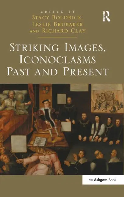 Striking Images, Iconoclasms Past and Present by Stacy Boldrick