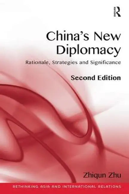 China's New Diplomacy: Rationale, Strategies and Sigificance. Zhiqun Zhu by Zhiqun Zhu