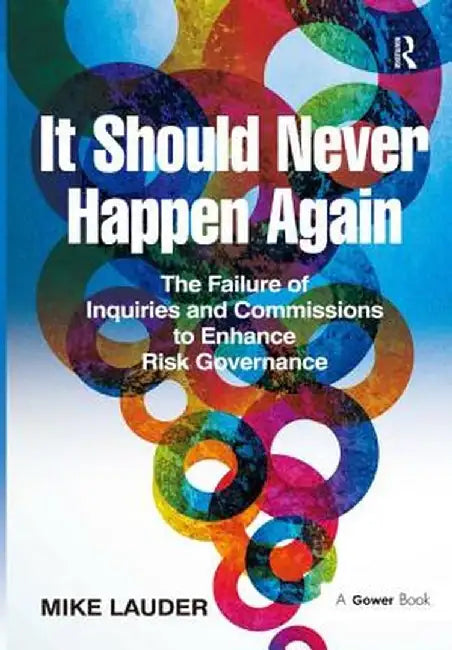 It Should Never Happen Again: The Failure of Inquiries and Commissions to Enhance Risk Governance by Mike Lauder