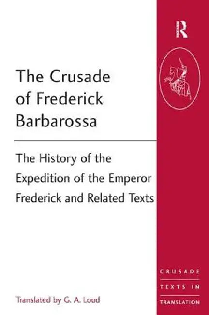 The Crusade of Frederick Barbarossa: The History of the Expedition of the Emperor Frederick and Related Texts by G.A. Loud