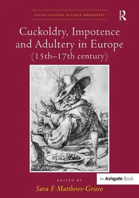 Cuckoldry, Impotence and Adultery in Europe, 15th-17th Century by Sara F. Matthews-Grieco