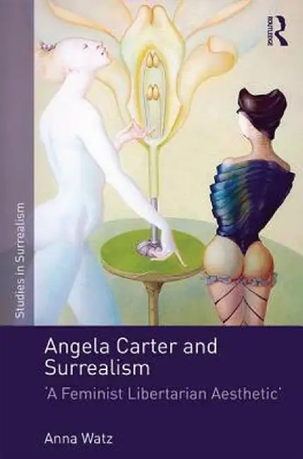 Angela Carter and Surrealism: 'A Feminist Libertarian Aesthetic' by Anna Watz