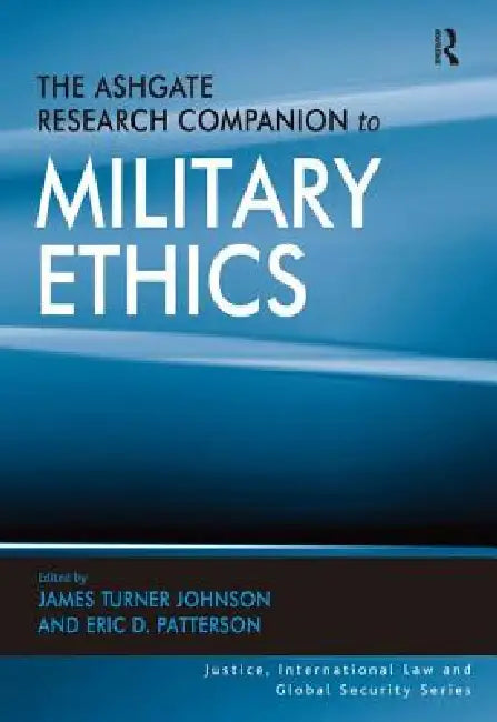 The Ashgate Research Companion to Military Ethics by James Turner Johnson
