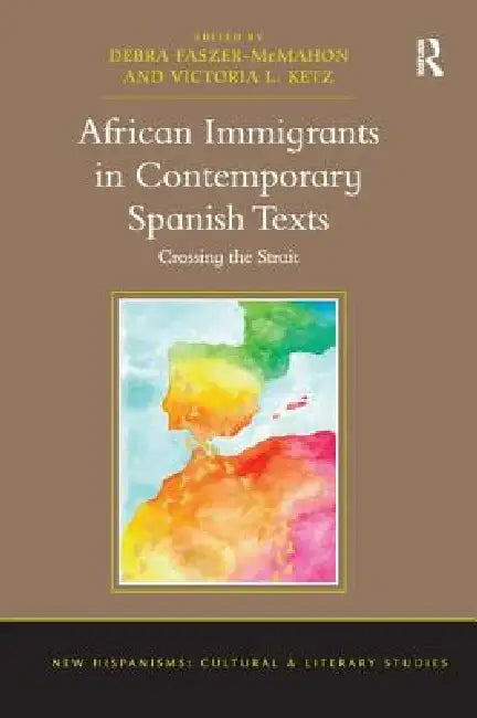 African Immigrants in Contemporary Spanish Texts: Crossing the Strait by Debra Faszer-Mcmahon