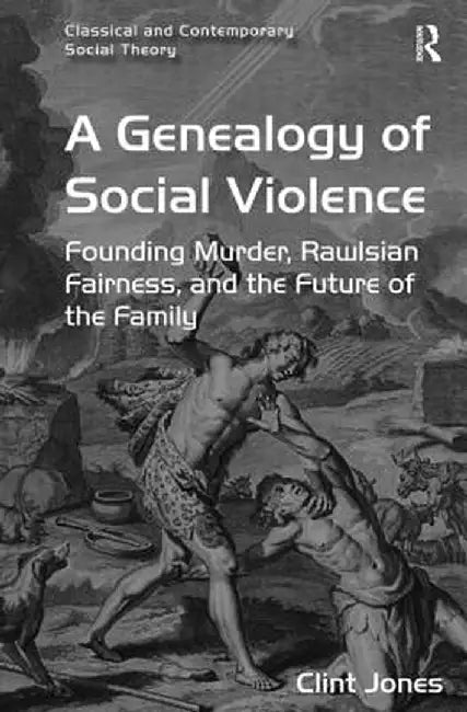 A Genealogy of Social Violence: Founding Murder, Rawlsian Fairness, and the Future of the Family by Clint Jones