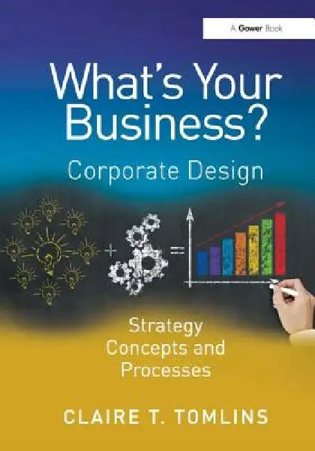 What'S Your Business?: Corporate Design Strategy Concepts And Processes by Claire T. Tomlins