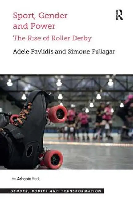 Sport, Gender and Power: The Rise of Roller Derby by Adele Pavlidis