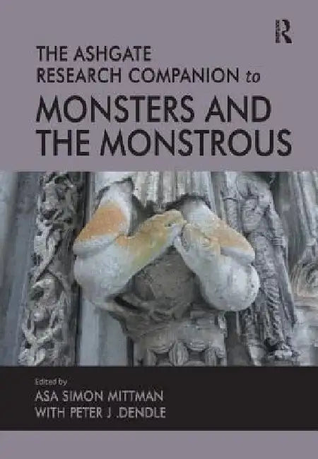 The Ashgate Research Companion to Monsters and the Monstrous by Asa Simon Mittman