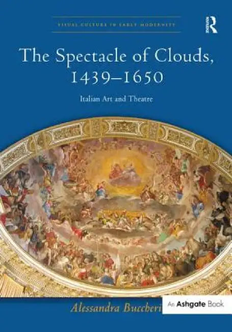 The Spectacle of Clouds, 1439-1650: Italian Art and Theatre by Alessandra Buccheri